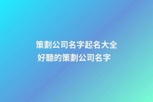 策劃公司名字起名大全 好聽的策劃公司名字-第1張-公司起名-玄機派